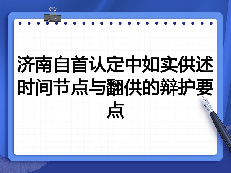 济南自首认定中如实供述时间节点与翻供的辩护要点