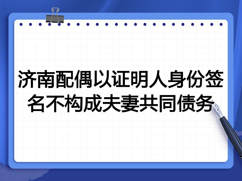 济南配偶以证明人身份签名不构成夫妻共同债务