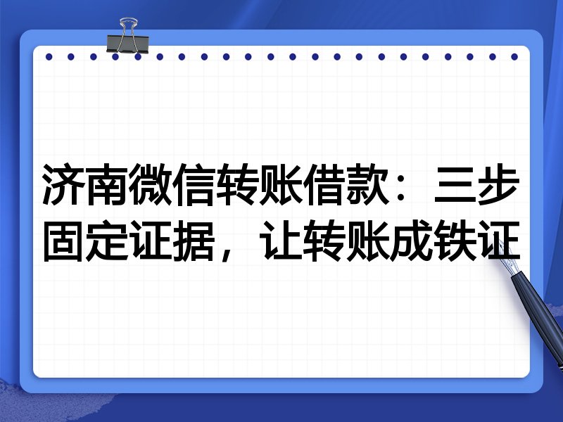 济南微信转账借款:三步固定证据,让转账成铁证