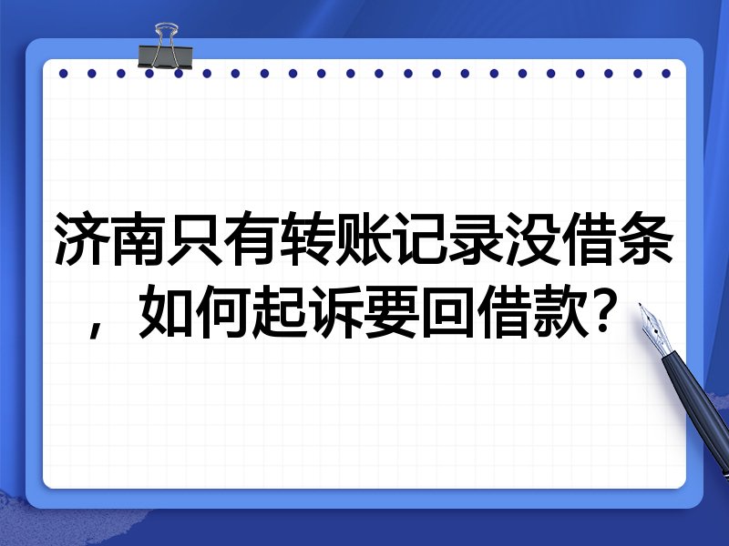 济南只有转账记录没借条,如何起诉要回借款?