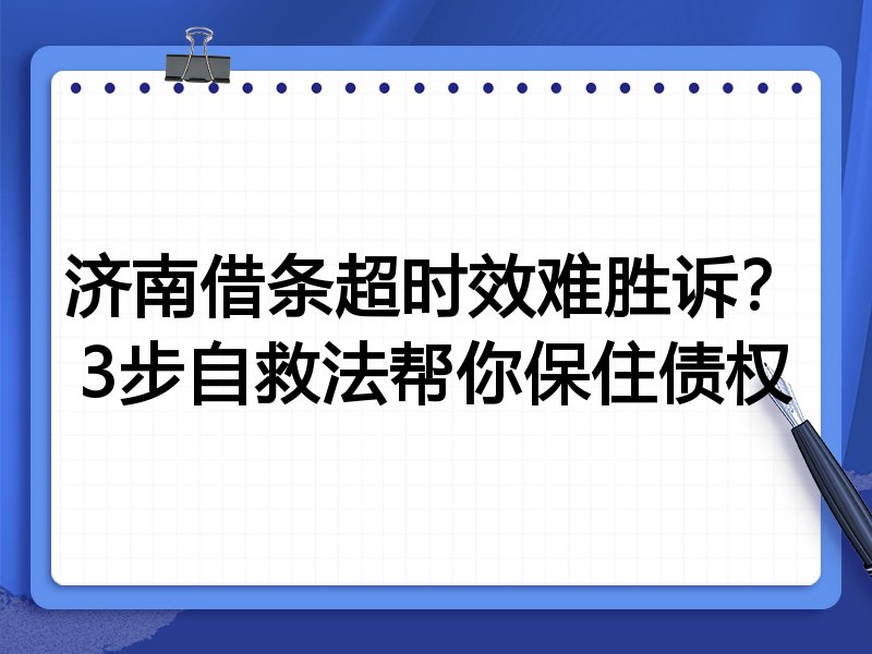 济南借条超时效难胜诉?3步自救法帮你保住债权