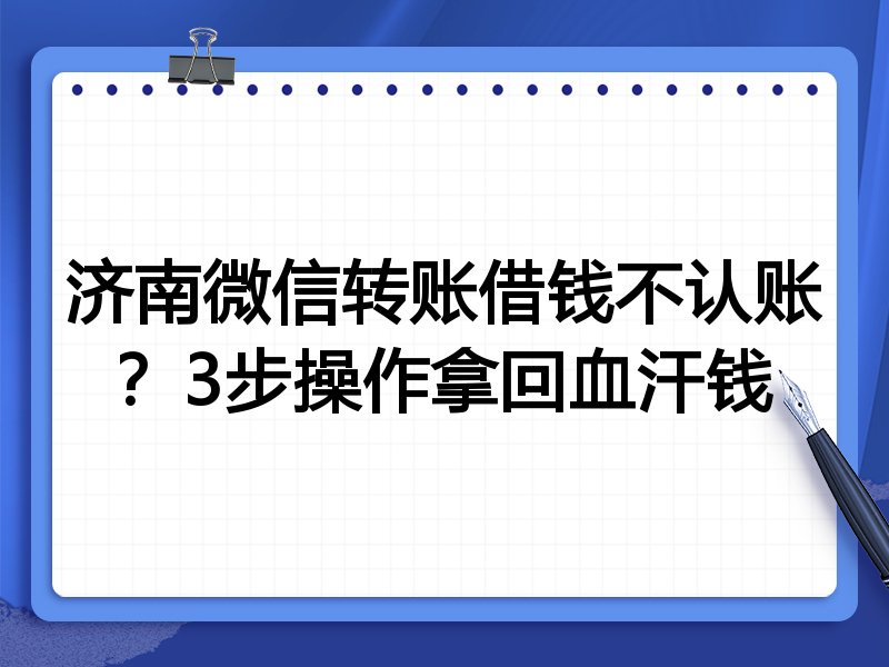 济南微信转账借钱不认账?3步操作拿回血汗钱