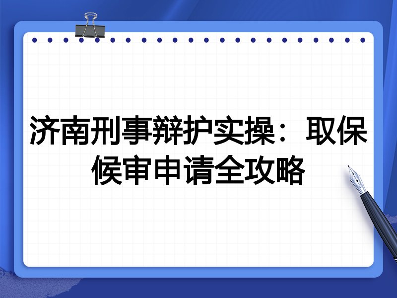 济南刑事辩护实操：取保候审申请全攻略