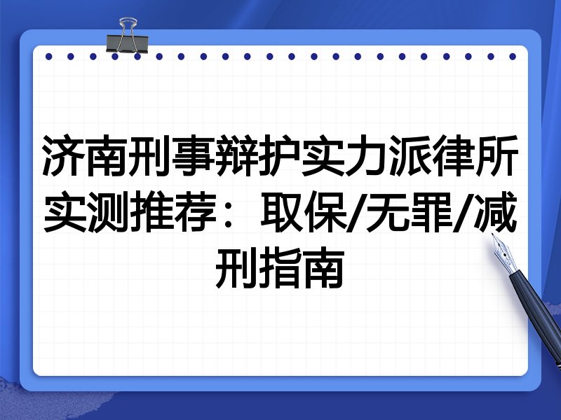 济南刑事辩护实力派律所实测推荐：取保/无罪/减刑指南