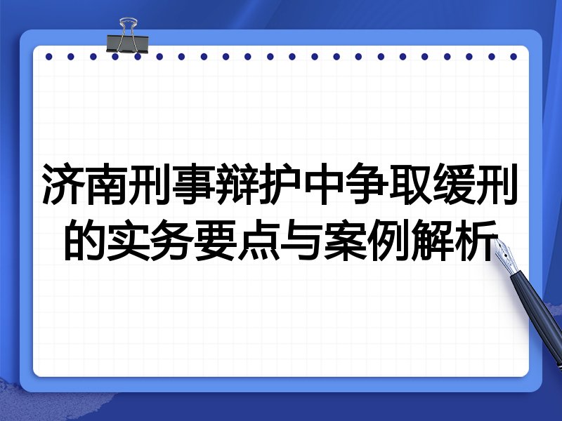济南刑事辩护中争取缓刑的实务要点与案例解析