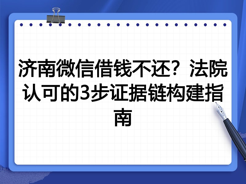 济南微信借钱不还？法院认可的3步证据链构建指南