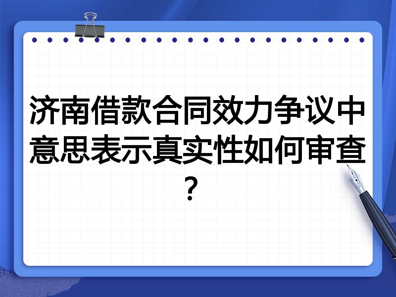 济南借款合同效力争议中意思表示真实性如何审查？
