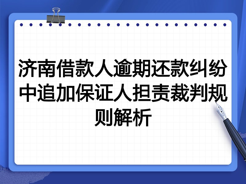 济南借款人逾期还款纠纷中追加保证人担责裁判规则解析