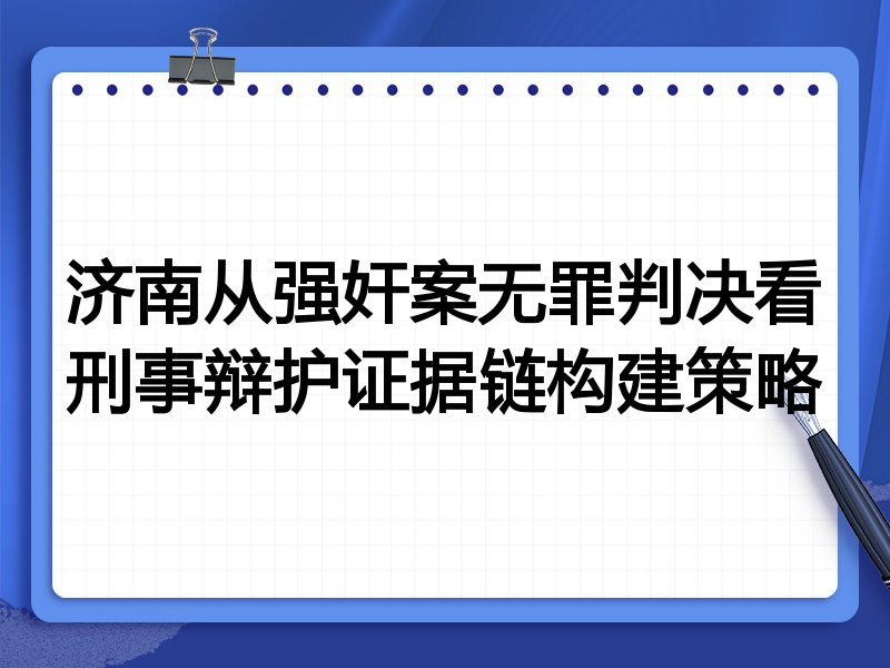 济南从强奸案无罪判决看刑事辩护证据链构建策略