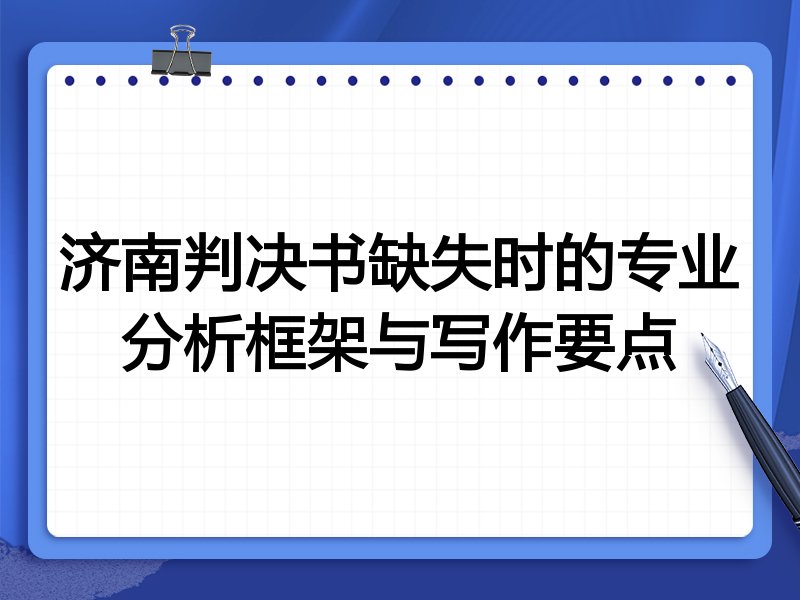 济南判决书缺失时的专业分析框架与写作要点