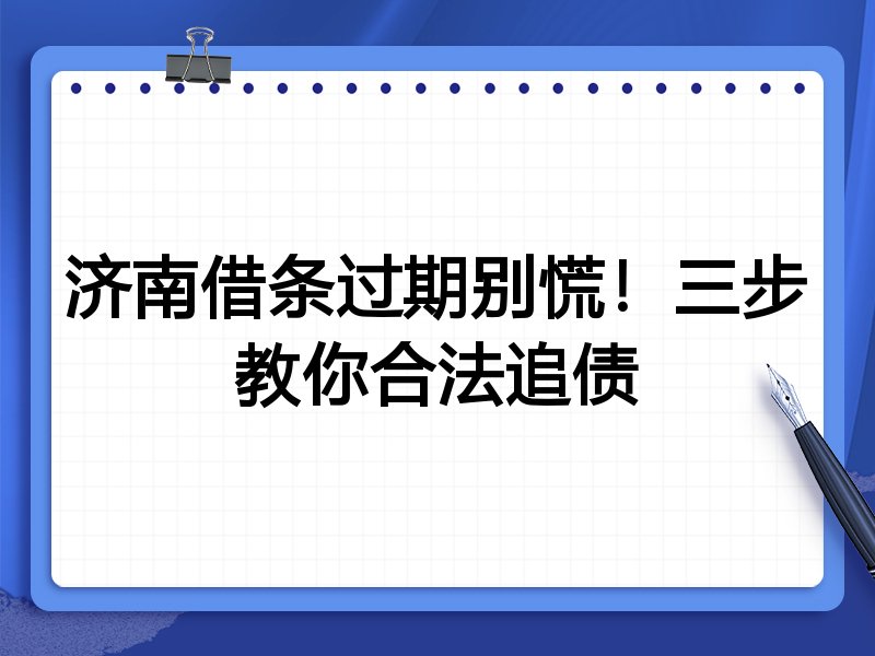 济南借条过期别慌！三步教你合法追债