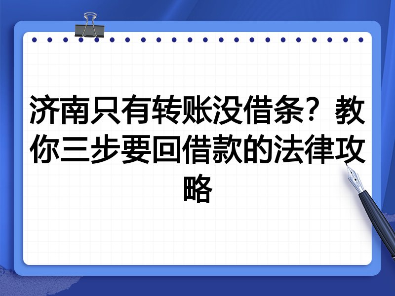 济南只有转账没借条?教你三步要回借款的法律攻略