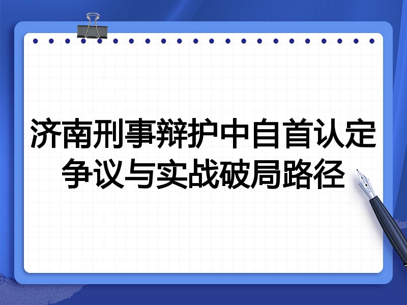 济南刑事辩护中自首认定争议与实战破局路径