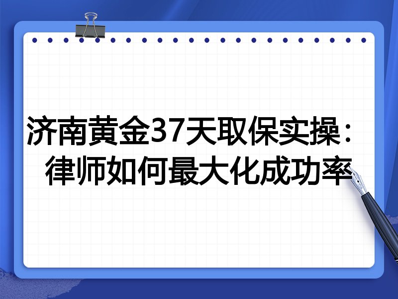 济南黄金37天取保实操:律师如何最大化成功率