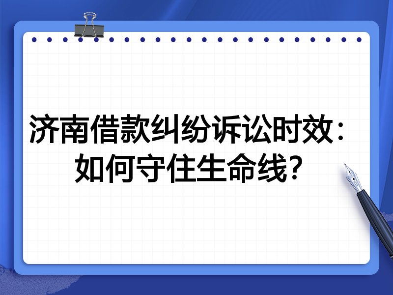 济南借款纠纷诉讼时效:如何守住生命线?