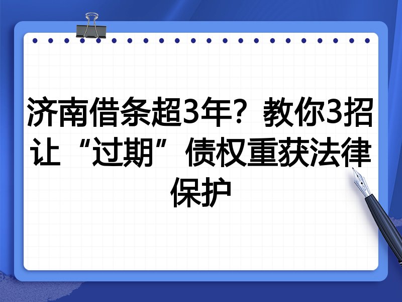 济南借条超3年？教你3招让“过期”债权重获法律保护
