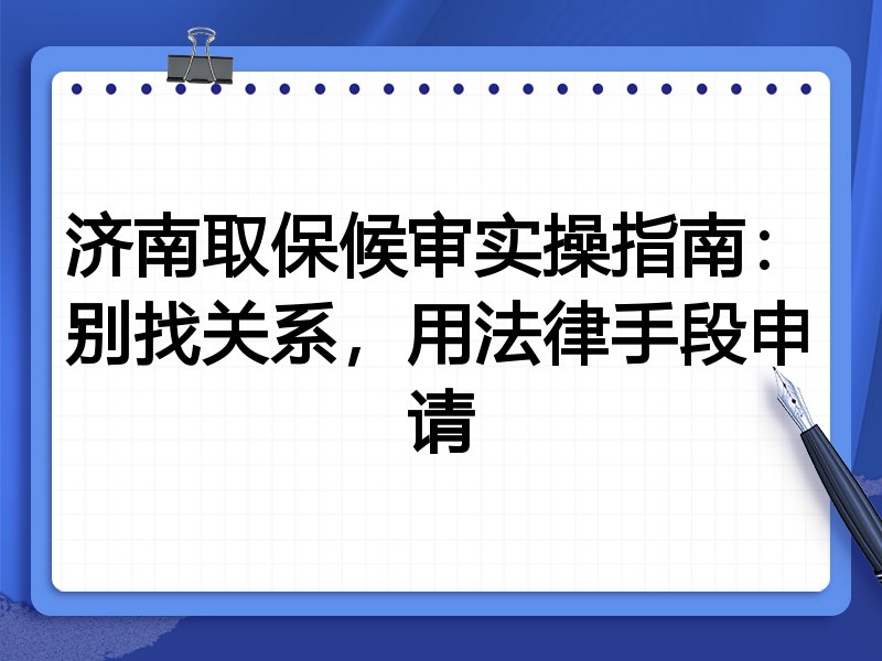 济南取保候审实操指南:别找关系,用法律手段申请