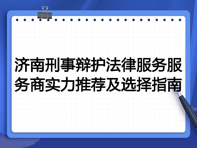 济南刑事辩护法律服务服务商实力推荐及选择指南