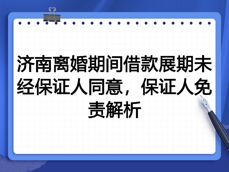济南离婚期间借款展期未经保证人同意,保证人免责解析