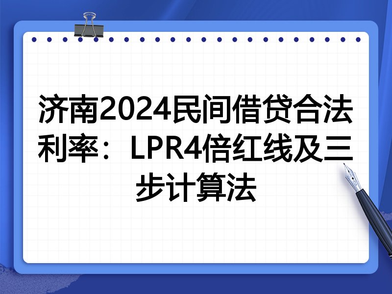 济南2024民间借贷合法利率:LPR4倍红线及三步计算法