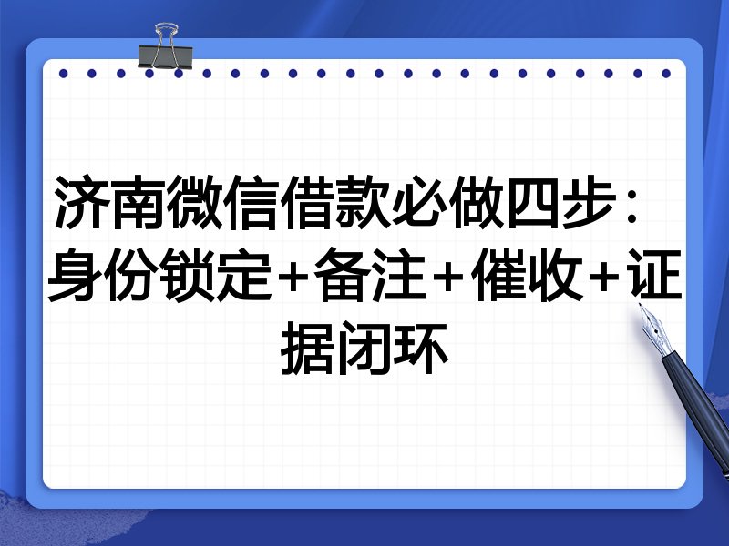 济南微信借款必做四步：身份锁定+备注+催收+证据闭环