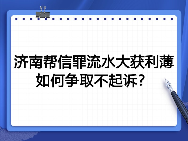 济南帮信罪流水大获利薄如何争取不起诉?