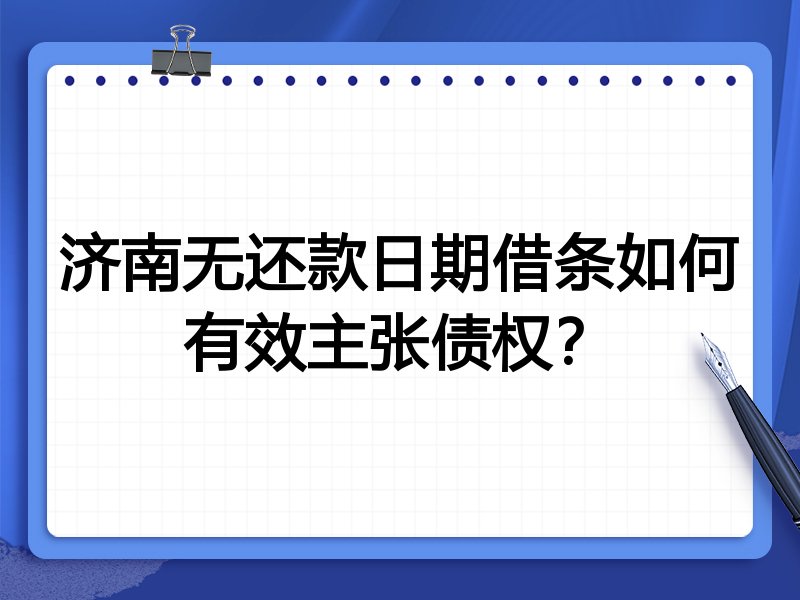 济南无还款日期借条如何有效主张债权?