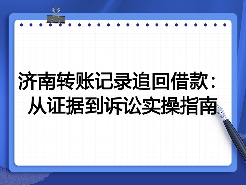 济南转账记录追回借款:从证据到诉讼实操指南