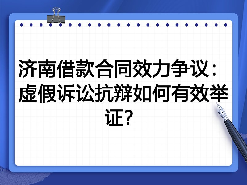济南借款合同效力争议：虚假诉讼抗辩如何有效举证？