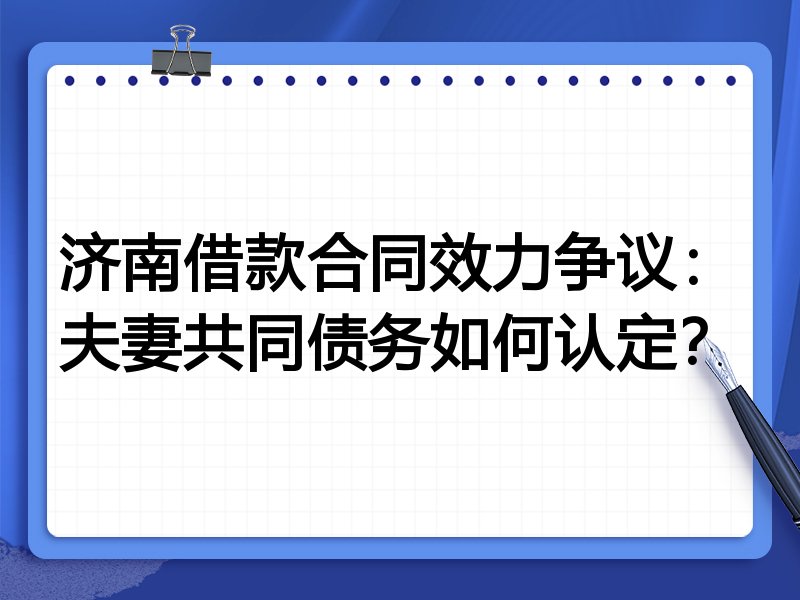 济南借款合同效力争议:夫妻共同债务如何认定?
