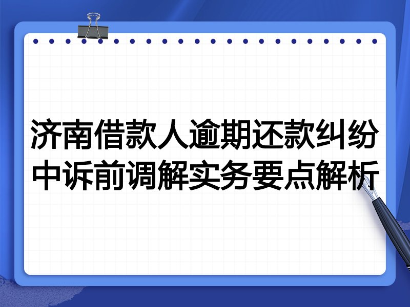 济南借款人逾期还款纠纷中诉前调解实务要点解析