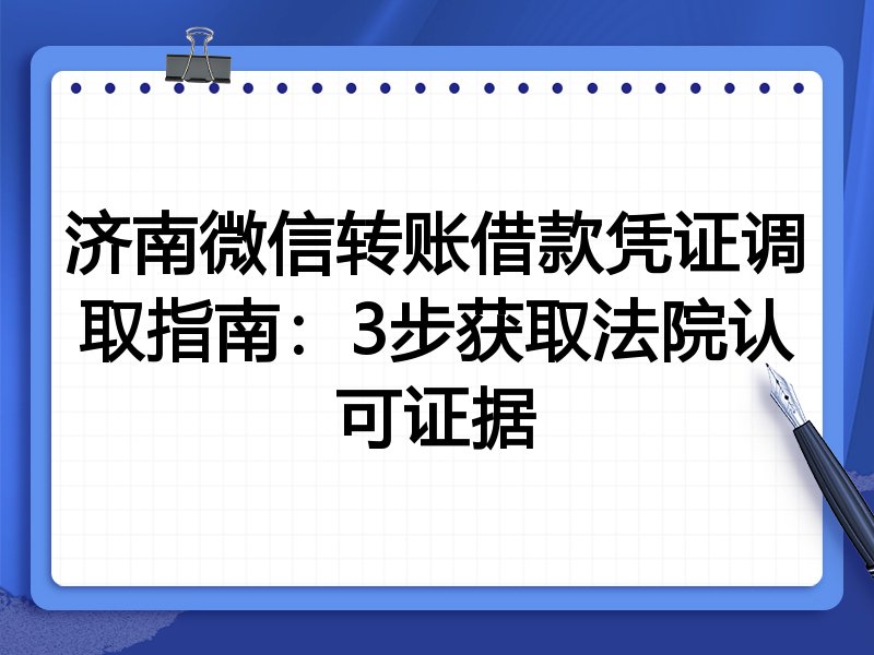 济南微信转账借款凭证调取指南:3步获取法院认可证据