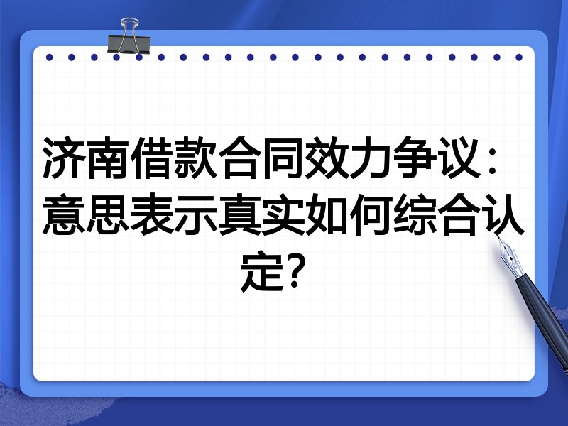 济南借款合同效力争议:意思表示真实如何综合认定?