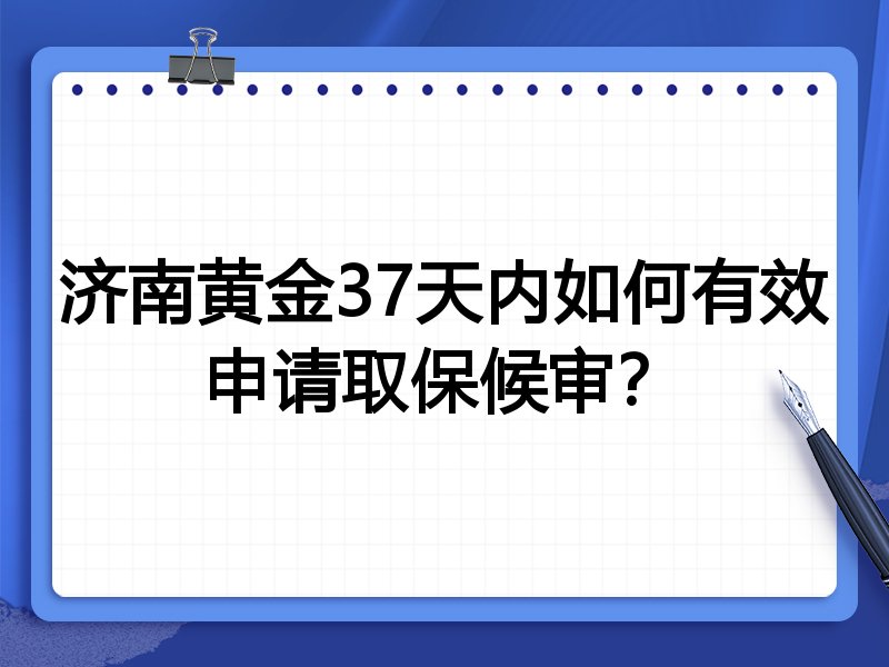 济南黄金37天内如何有效申请取保候审?