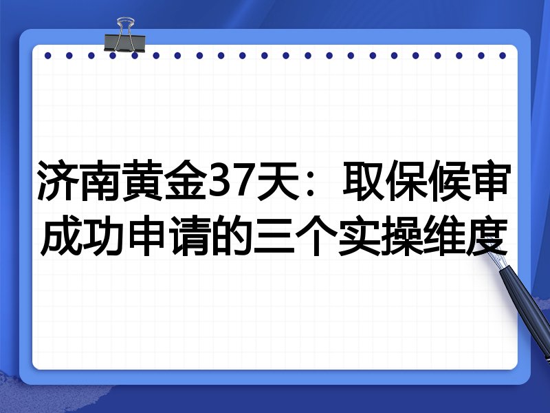 济南黄金37天：取保候审成功申请的三个实操维度