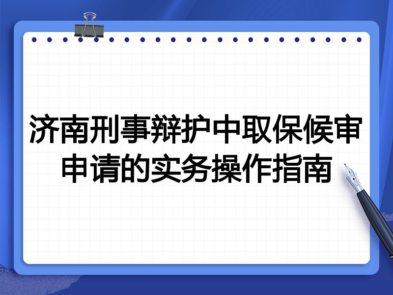 济南刑事辩护中取保候审申请的实务操作指南