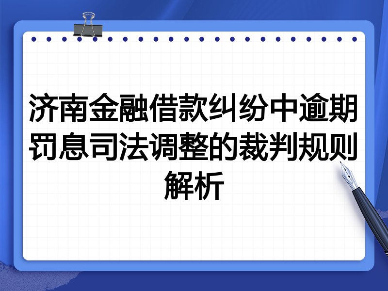 济南金融借款纠纷中逾期罚息司法调整的裁判规则解析