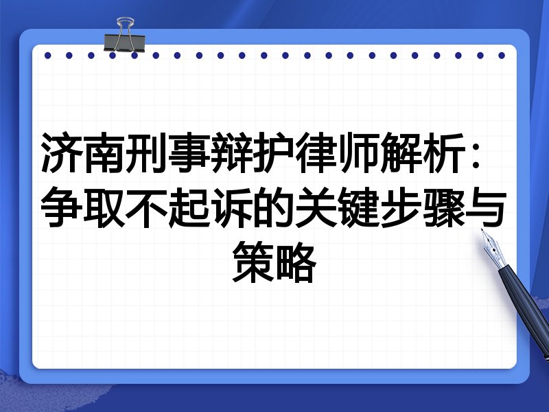 济南刑事辩护律师解析：争取不起诉的关键步骤与策略