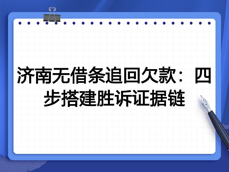 济南无借条追回欠款:四步搭建胜诉证据链
