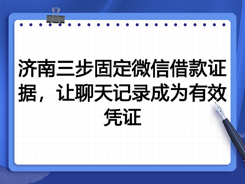 济南三步固定微信借款证据,让聊天记录成为有效凭证