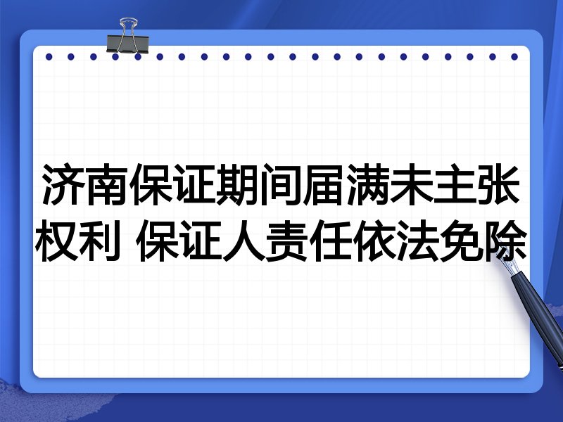 济南保证期间届满未主张权利 保证人责任依法免除