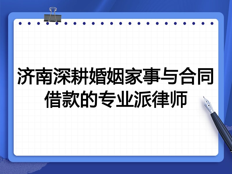 济南深耕婚姻家事与合同借款的专业派律师