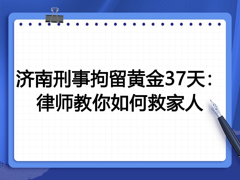 济南刑事拘留黄金37天:律师教你如何救家人