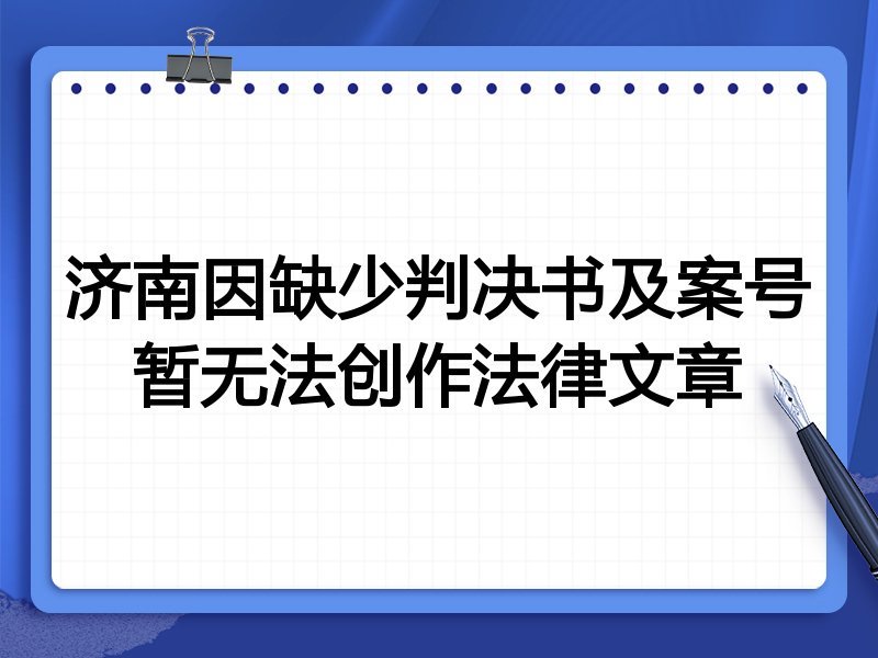 济南因缺少判决书及案号暂无法创作法律文章