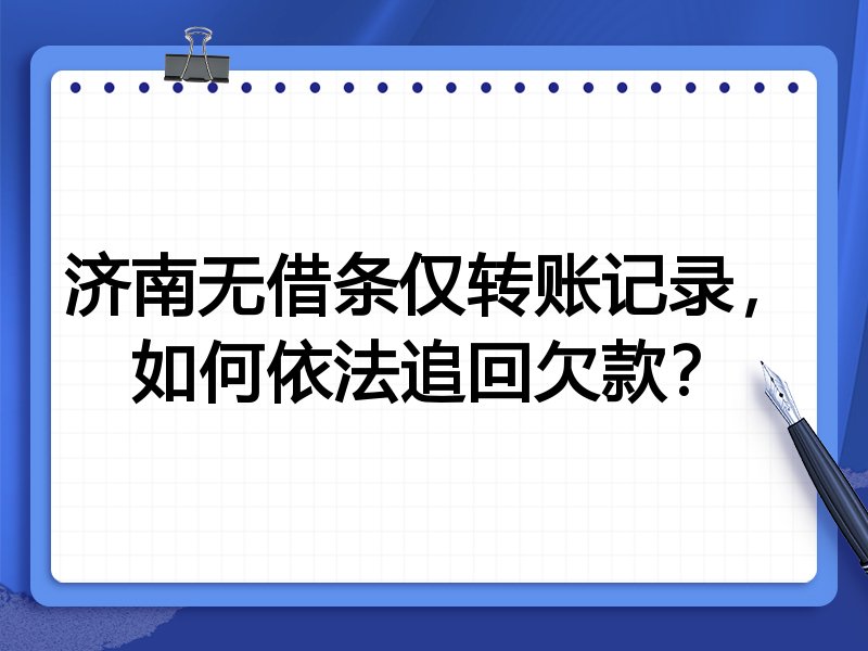 济南无借条仅转账记录,如何依法追回欠款?