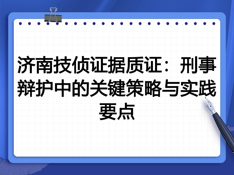 济南技侦证据质证：刑事辩护中的关键策略与实践要点