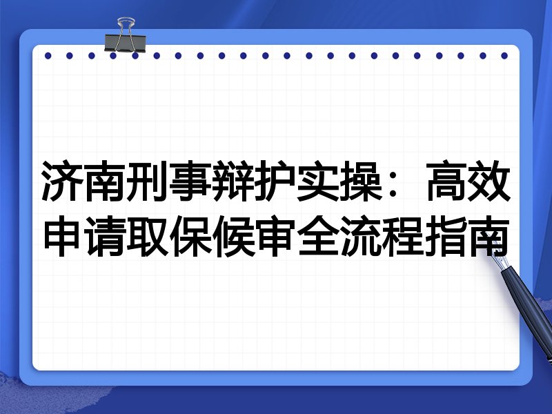 济南刑事辩护实操:高效申请取保候审全流程指南
