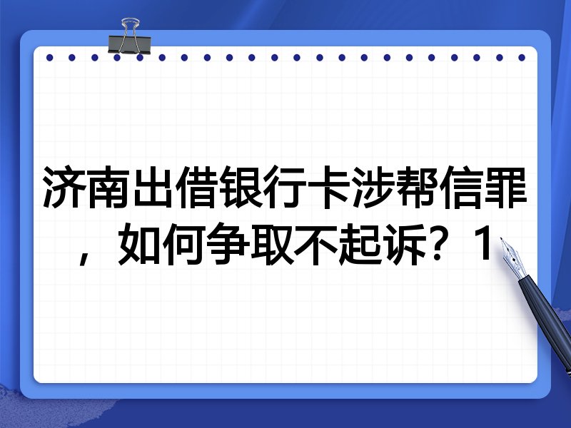 济南出借银行卡涉帮信罪,如何争取不起诉?1