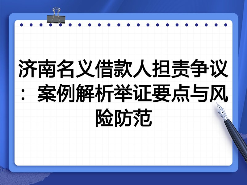 济南名义借款人担责争议:案例解析举证要点与风险防范