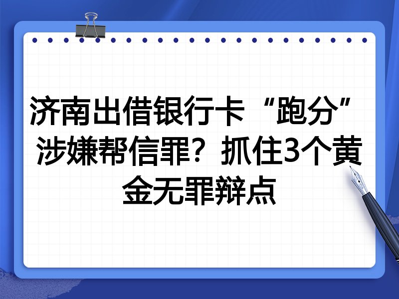 济南出借银行卡“跑分”涉嫌帮信罪?抓住3个黄金无罪辩点